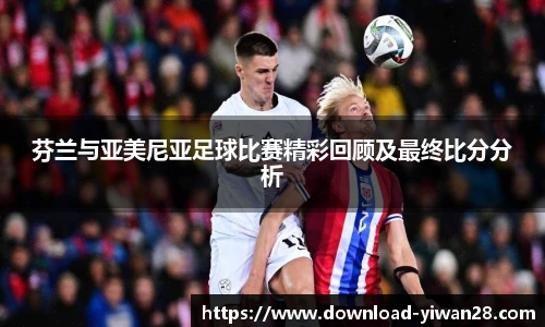 芬兰与亚美尼亚足球比赛精彩回顾及最终比分分析