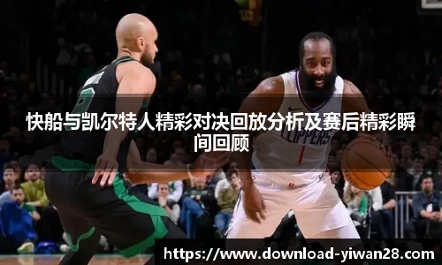 快船与凯尔特人精彩对决回放分析及赛后精彩瞬间回顾