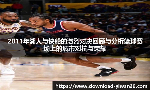 2011年湖人与快船的激烈对决回顾与分析篮球赛场上的城市对抗与荣耀