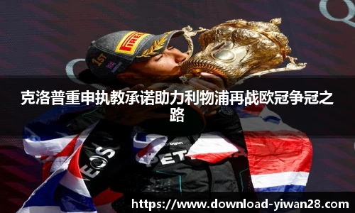 克洛普重申执教承诺助力利物浦再战欧冠争冠之路