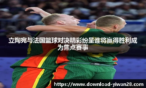 立陶宛与法国篮球对决精彩纷呈谁将赢得胜利成为焦点赛事