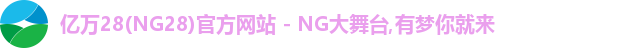 亿万28(NG28)官方网站 - NG大舞台,有梦你就来